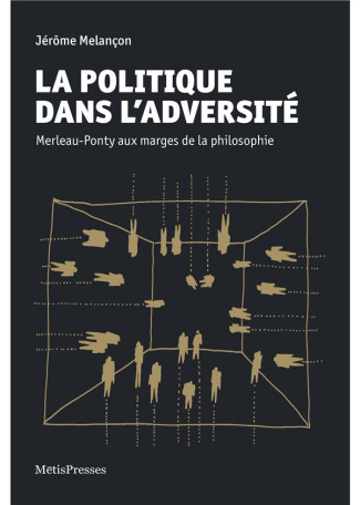 La politique dans l'adversité. Merleau-Ponty aux marges de la philosophie