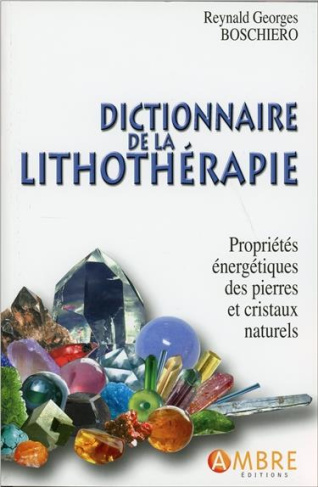Dictionnaire de la lithothérapie. Propriétés énergétiques des pierres et cristaux naturels