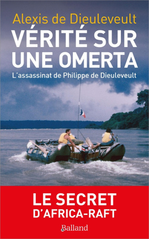 Vérités sur une Omerta. L'assassinat de Philippe de Dieuleveult. Le secret d'Africa-raft