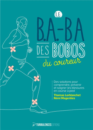 Le B.A.-BA des bobos du coureur. Des solutions pour comprendre, prévenir et soigner les blessures en