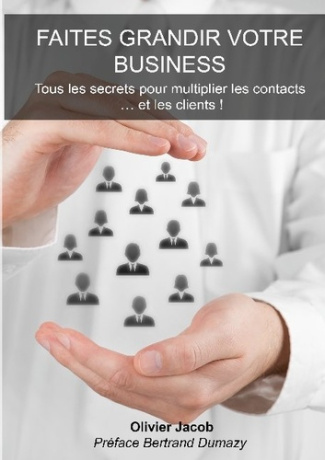 Faites grandir votre business. Tous les secrets pour multiplier les contacts.... et les clients !