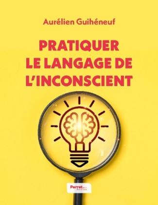Pratiquer le langage de l'inconscient. 15 techniques de langage pour favoriser des échanges impactan