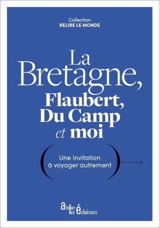 La Bretagne, Flaubert, Du Camp et moi. Une invitation à voyager autrement