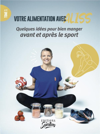 Votre alimentation avec Aliss. Tome 1, Quelques idées pour bien manger avant et après le sport