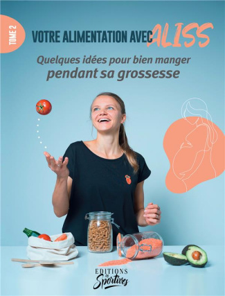 Votre alimentation avec Aliss. Tome 2, Des idées pour bien manger pendant sa grossesse
