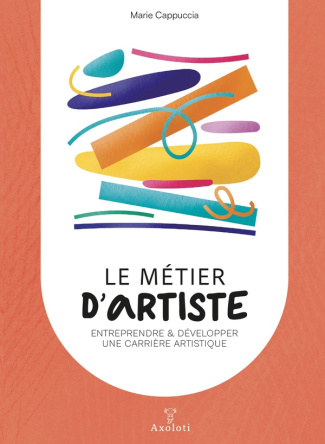 Le métier d'artiste. Créer & développer une carrière artistique