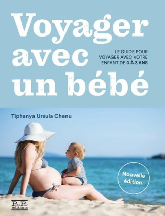 VOYAGER AVEC UN BEBE. LE GUIDE POUR VOYAGER AVEC VOTRE ENFANT DE 0 A 3 ANS