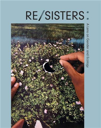 RE/SISTERS A Lens on Gender and Ecology /anglais