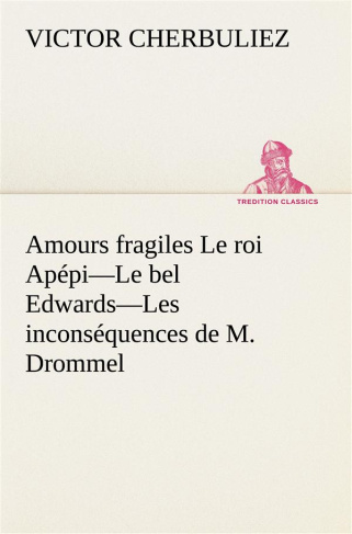 Amours fragiles Le roi Apépi—Le bel Edwards—Les inconséquences de M. Drommel