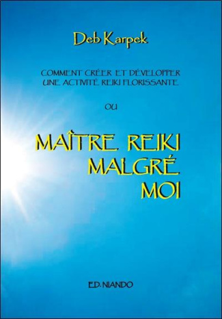 Maître Reiki malgré moi. Comment créer et développer une activité reiki florissante