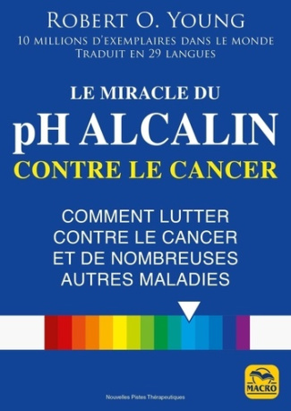 Le miracle du pH alcalin contre le cancer. Comment lutter contre le cancer et de nombreuses autres m