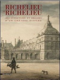 Richelieu à Richelieu. Architecture et décors d'un château disparu