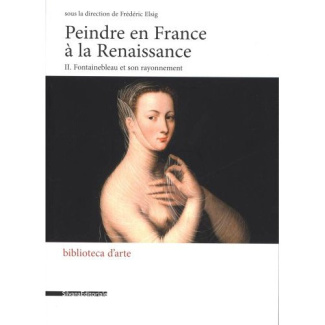 Peindre en France à la Renaissance. Tome 2, Fontainebleau et son rayonnement