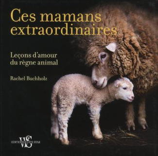 Ces mamans extraordinaires. Leçons d'amour du règne animal