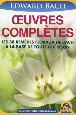 Oeuvres complètes de Bach. Les 38 remèdes floraux de Bach à la base de toute guérison, 2e édition