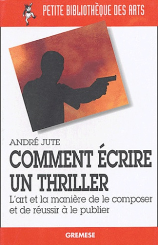 Comment écrire un thriller. L'art et la manière de le composer et de réussir à le publier