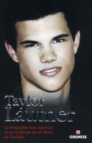 Taylor Lautner. La biographie non autorisée du lycanthrope Jacob Black de Twilight
