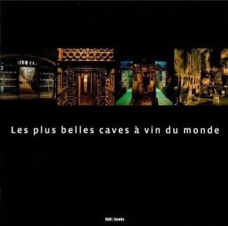 Les plus belles caves à vin du monde. Edition revue et augmentée