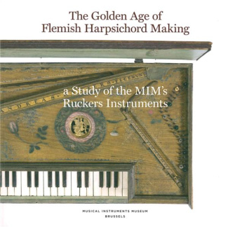 THE GOLDEN AGE OF FLEMISH HARPSICHORD MAKING, A STUDY OF THE MIM'S RUCKERS INSTRUMENTS