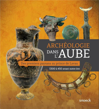 Archéologie dans l'Aube. Des premiers paysans au prince de Lavau