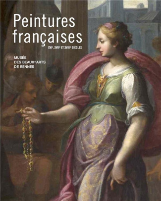 Peintures francaises des XVIe XVIIe et XVIIIe siècles. La collection du musée des Beaux-Arts de Renn