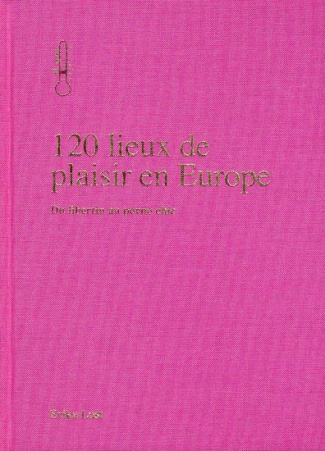 120 lieux de plaisirs en Europe. Du libertin au porno chic