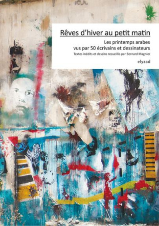 Rêves d'hiver au petit matin. Les printemps arabes vus par 50 écrivains et dessinateurs