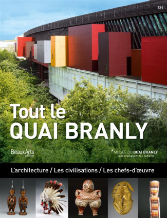 Tout le Quai Branly. L'architecture / Les civilisations / Les chefs-d'oeuvre