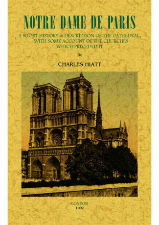 NOTRE-DAME DE PARIS - A SHORT HISTORY & DESCRIPTION OF THE CATHEDRAL, WITH SOME ACCOUNT OF THE CHURC