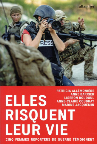 Elles risquent leur vie. Cinq femmes reporters de guerre témoignent