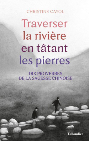 Traverser la rivière en tatant les pierres. Dix proverbes de la sagesse chinois
