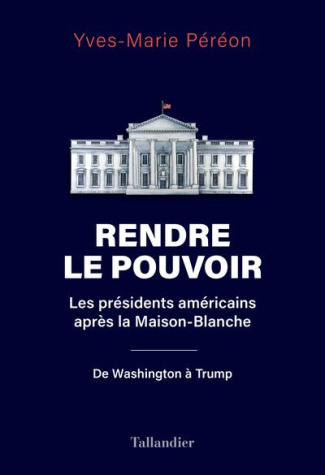Rendre le pouvoir. Les présidents américains après la Maison-Blanche. De Washington à Trump