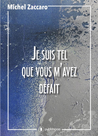 Je suis tel que vous m'avez défait