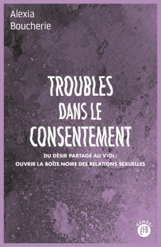 Troubles dans le consentement. Du désir partagé au viol : ouvrir la boîte noire des relations sexuel