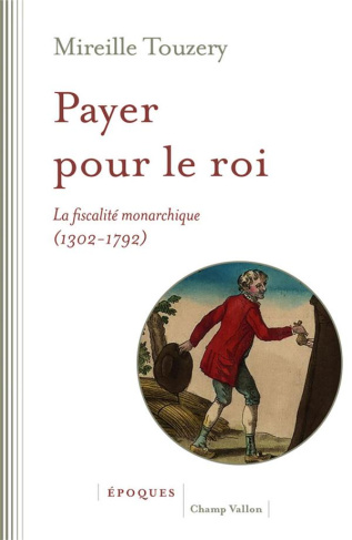 Payer pour le roi. La fiscalité monarchique (France, 1302-1792)