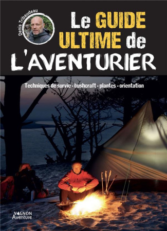 Le guide ultime de l'aventurier. Techniques de survie - bushcrafft - plantes - orientation
