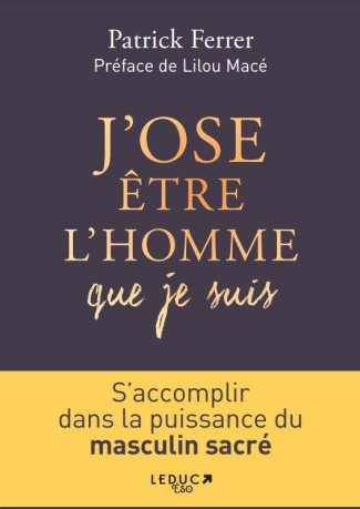 J'ose être l'homme que je suis. S'accomplir dans la puissance du masculin sacré