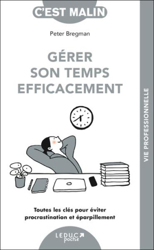 Gérer son temps efficacement. Toutes les clés pour éviter procrastination et éparpillement