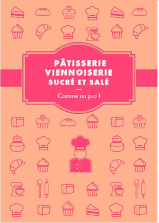Pâtisserie, viennoiserie comme un pro ! Recettes sucrées et salées