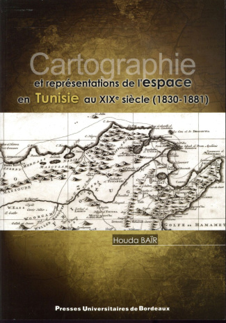 Cartographie et représentations de l'espace en Tunisie au XIXe siècle (1830-1881)