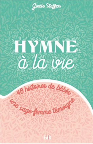 Hymne à la vie. 40 histoires de bébés - Une sage-femme témoigne