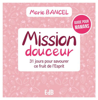 Mission douceur. 31 jours pour savourer ce fruit de l’Esprit