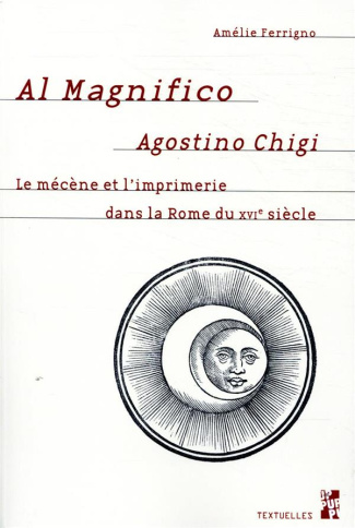 Al Magnifico Agostino Chigi. Le mécène et l'imprimerie dans la Rome du XVIe siècle