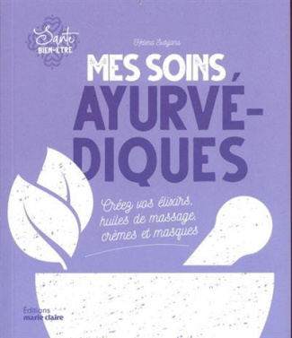 Mes soins ayurvédiques. Créez vos élixirs, huiles de massage, crèmes et masques