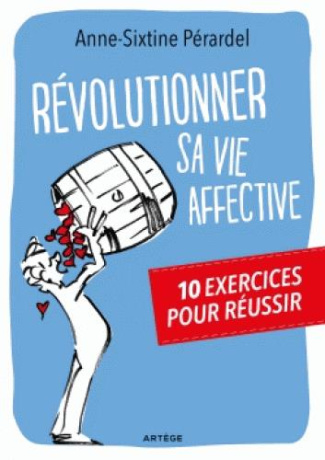 Révolutionner sa vie affective. 10 exercices pour réussir