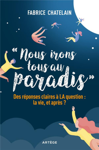 Nous irons tous au paradis. Des réponses claires à LA question : la vie, et après ?