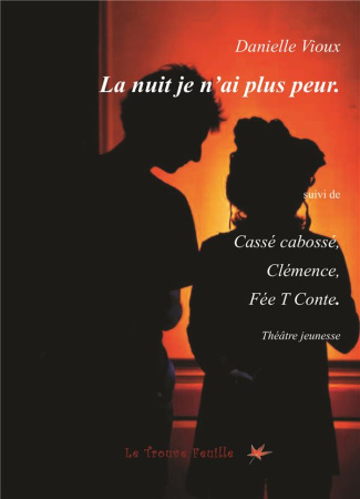 La nuit je n'ai plus peur. Suivi de Cassé cabossé ; Clémence ; Fée t conte