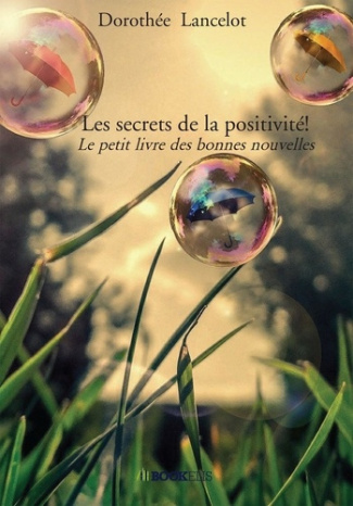 Les secrets de la positivité!. Le petit livre des bonnes nouvelles