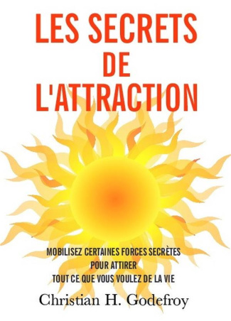 Les secrets de l'attraction. Comment mobiliser des forces secrètes pour attirer tout ce que vous vou