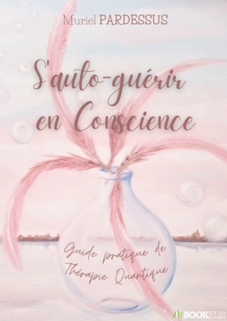 S'auto-guérir en Conscience. Guide pratique de Thérapie Quantique